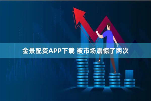 金景配资APP下载 被市场震惊了两次
