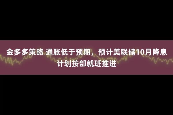 金多多策略 通胀低于预期，预计美联储10月降息计划按部就班推进