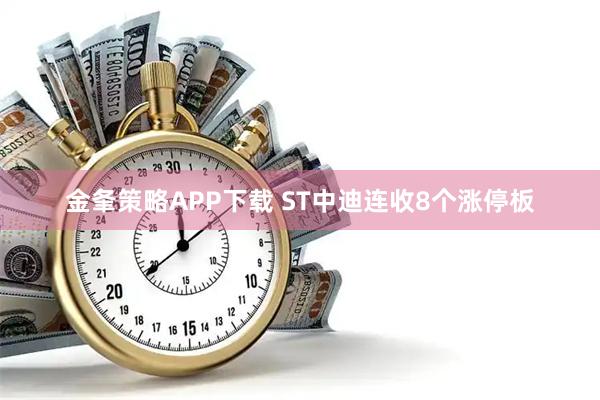 金夆策略APP下载 ST中迪连收8个涨停板
