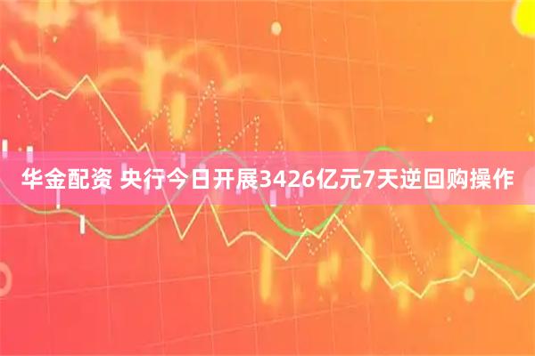 华金配资 央行今日开展3426亿元7天逆回购操作