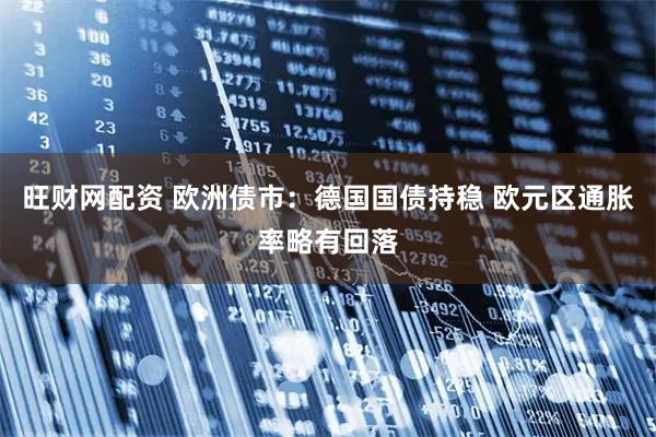 旺财网配资 欧洲债市：德国国债持稳 欧元区通胀率略有回落