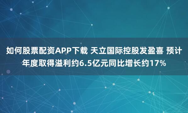 如何股票配资APP下载 天立国际控股发盈喜 预计年度取得溢利约6.5亿元同比增长约17%