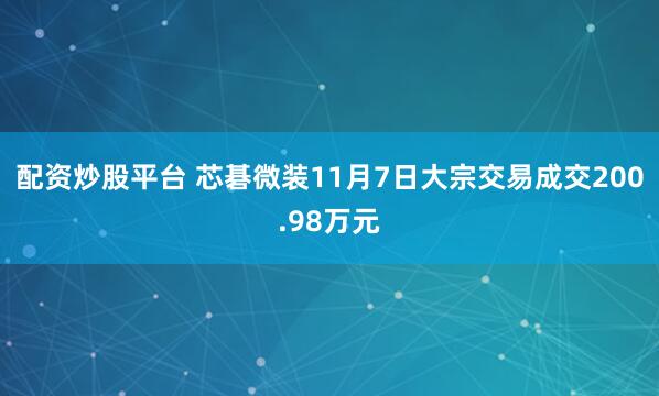 配资炒股平台 芯碁微装11月7日大宗交易成交200.98万元