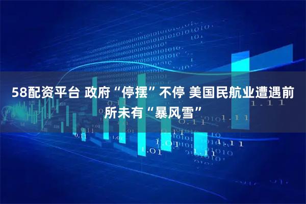 58配资平台 政府“停摆”不停 美国民航业遭遇前所未有“暴风雪”