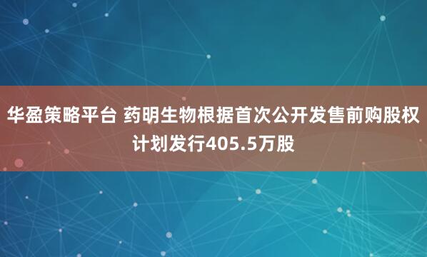 华盈策略平台 药明生物根据首次公开发售前购股权计划发行405.5万股