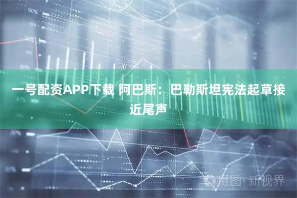 一号配资APP下载 阿巴斯：巴勒斯坦宪法起草接近尾声