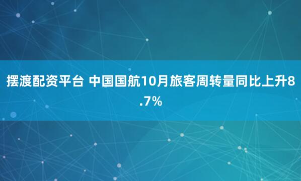 摆渡配资平台 中国国航10月旅客周转量同比上升8.7%