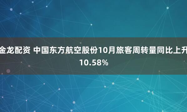 金龙配资 中国东方航空股份10月旅客周转量同比上升10.58%
