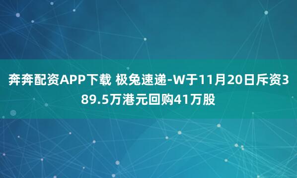 奔奔配资APP下载 极兔速递-W于11月20日斥资389.5万港元回购41万股