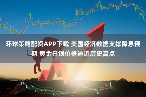 环球策略配资APP下载 美国经济数据支撑降息预期 黄金白银价格逼近历史高点