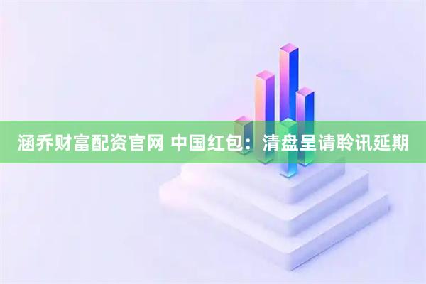 涵乔财富配资官网 中国红包:清盘呈请聆讯延期
