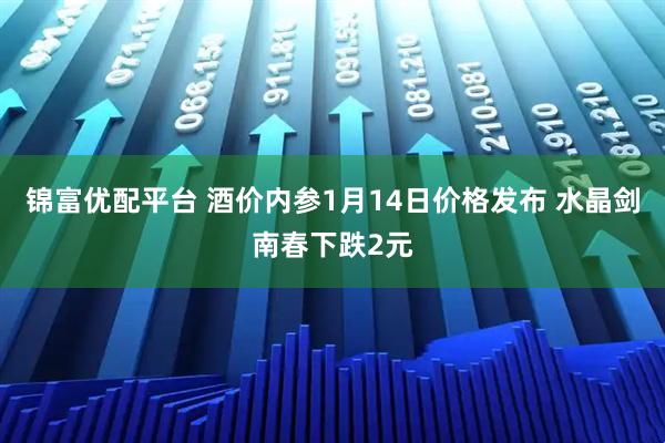 锦富优配平台 酒价内参1月14日价格发布 水晶剑南春下跌2元